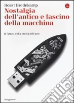 Nostalgia dell'antico e fascino della macchina. La storia della Kunstkammer e il futuro della storia dell'arte libro