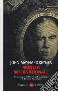 Moneta internazionale. Un piano per la libertà del commercio e il disarmo finanziario