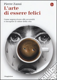 L'arte di essere felici. Come sopravvivere alle avversità e riscoprire il valore della vita libro