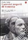 I servizi segreti di Venezia. Spionaggio e controspionaggio ai tempi della Serenissima libro di Preto Paolo