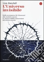 L'universo invisibile. Dalla scomparsa dei dinosauri alla materia oscura. Le imprevedibili connessioni del nostro mondo libro