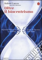 Oltre il biocentrismo. Ripensare il tempo, lo spazio e l'illusione della morte libro