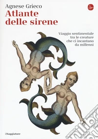Atlante delle sirene. Viaggio sentimentale tra le creature che ci incantano da millenni libro