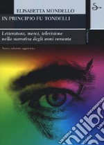 In principio fu Tondelli. Letteratura, merci, televisione nella narrativa degli anni novanta. Nuova ediz. libro