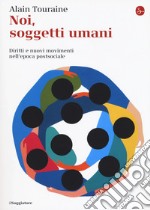 Noi, soggetti umani. Diritti e nuovi movimenti nell'epoca postsociale libro