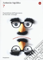 ? Il paradosso dell'ignoranza da Socrate a Google libro