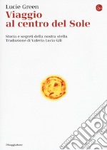 Viaggio al centro del Sole. Storia e segreti della nostra stella libro