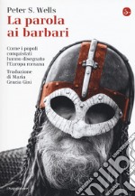 La parola ai barbari. Come i popoli conquistati hanno disegnato l'Europa romana libro