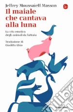 Il maiale che cantava alla luna. La vita emotiva degli animali da fattoria libro