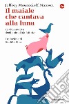 Il maiale che cantava alla luna. La vita emotiva degli animali da fattoria libro di Masson Jeffrey Moussaieff