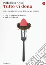 Tutto vi dono. Autobiografia del padre della cucina italiana libro