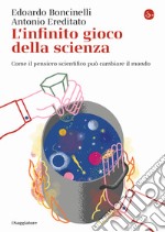 L'infinito gioco della scienza. Come il pensiero scientifico può cambiare il mondo libro