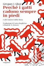 Perché i gatti cadono sempre in piedi e altri misteri della fisica libro