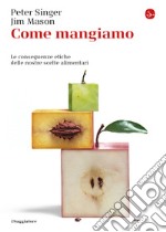 Come mangiamo. Le conseguenze etiche delle nostre scelte alimentari libro