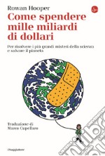 Come spendere mille miliardi di dollari. Per risolvere i più grandi misteri della scienza e salvare il pianeta libro