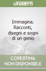 Immagina. Racconti, disegni e sogni di un genio libro