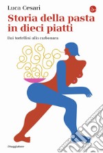 Storia della pasta in dieci piatti. Dai tortellini alla carbonara libro