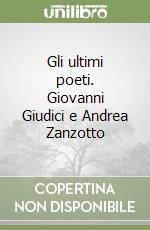 Gli ultimi poeti. Giovanni Giudici e Andrea Zanzotto libro