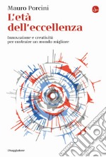 L'età dell'eccellenza. Innovazione e creatività per costruire un mondo migliore libro