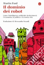 Il dominio dei robot. Come l'intelligenza artificiale rivoluzionerà l'economia, la politica e la nostra vita libro