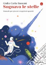 Sognavo le stelle. Manuale per giovani viaggiatori spaziali libro