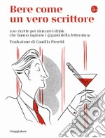 Bere come un vero scrittore. 100 ricette per ricreare i drink che hanno ispirato i giganti della letteratura libro