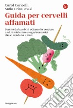 Guida per cervelli affamati. Perché da bambini odiamo le verdure e altri misteri neurogastronomici che ci rendono umani