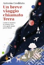 Un breve viaggio chiamato Terra. Come è iniziata la nostra vita e in quali modi potrà finire libro