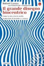 Il grande disegno biocentrico. Come la vita crea la realtà libro