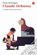 Claude Debussy. Ovunque lontano dal mondo libro