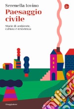 Paesaggio civile. Storie di ambiente, cultura e resistenza libro