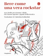 Bere come una vera rockstar. 100 ricette per ricreare i drink che hanno ispirato i giganti della musica libro