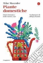 Piante domestiche. Storia botanica delle nostre case