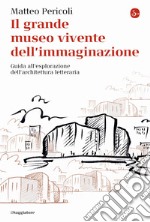 Il grande museo vivente dell'immaginazione. Guida all'esplorazione dell'architettura letteraria libro