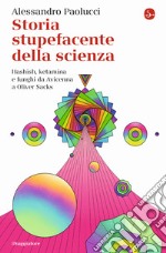 Storia stupefacente della scienza. Hashish, ketamina e funghi da Avicenna a Oliver Sacks