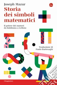 Storia dei simboli matematici. Il potere dei numeri da Babilonia e Leibniz