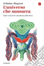 L'universo che sussurra. Come cercare la vita aliena sulla Terra libro