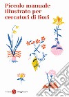 Piccolo manuale illustrato per cercatori di fiori. Ediz. a colori libro di Officina Saggiatore