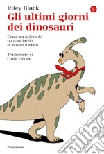 Gli ultimi giorni dei dinosauri. Come un asteroide ha dato inizio al nostro mondo libro