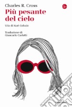 Più pesante del cielo. Vita di Kurt Cobain libro