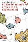 Storia del mondo antico in 25 esplorazioni libro di Valente Marcello