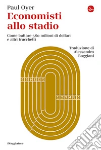 Economisti allo stadio. Come buttare 580 milioni di dollari e altri trucchetti libro