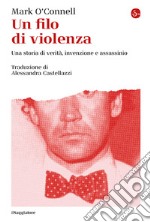 Un filo di violenza. Una storia di verità, invenzione e assassinio libro