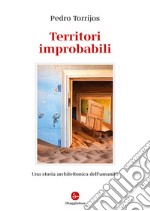 Territori improbabili. Una storia architettonica dell'umanità. Ediz. illustrata libro