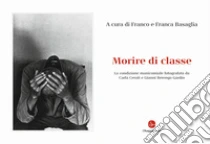 Morire di classe. La condizione manicomiale fotografata da Carla Cerati e Gianni Berengo Gardin. Ediz. illustrata