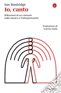 Io, canto. Riflessioni di un cantante sulla musica e l'interpretazione libro