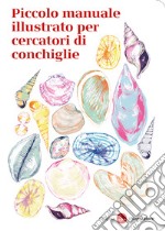 Piccolo manuale illustrato per cercatori di conchiglie libro