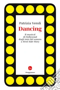 Dancing. Il musical di Hollywood dagli inizi del sonoro a West Side Story libro