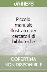 Piccolo manuale illustrato per cercatori di biblioteche libro