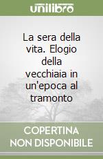 La sera della vita. Elogio della vecchiaia in un'epoca al tramonto